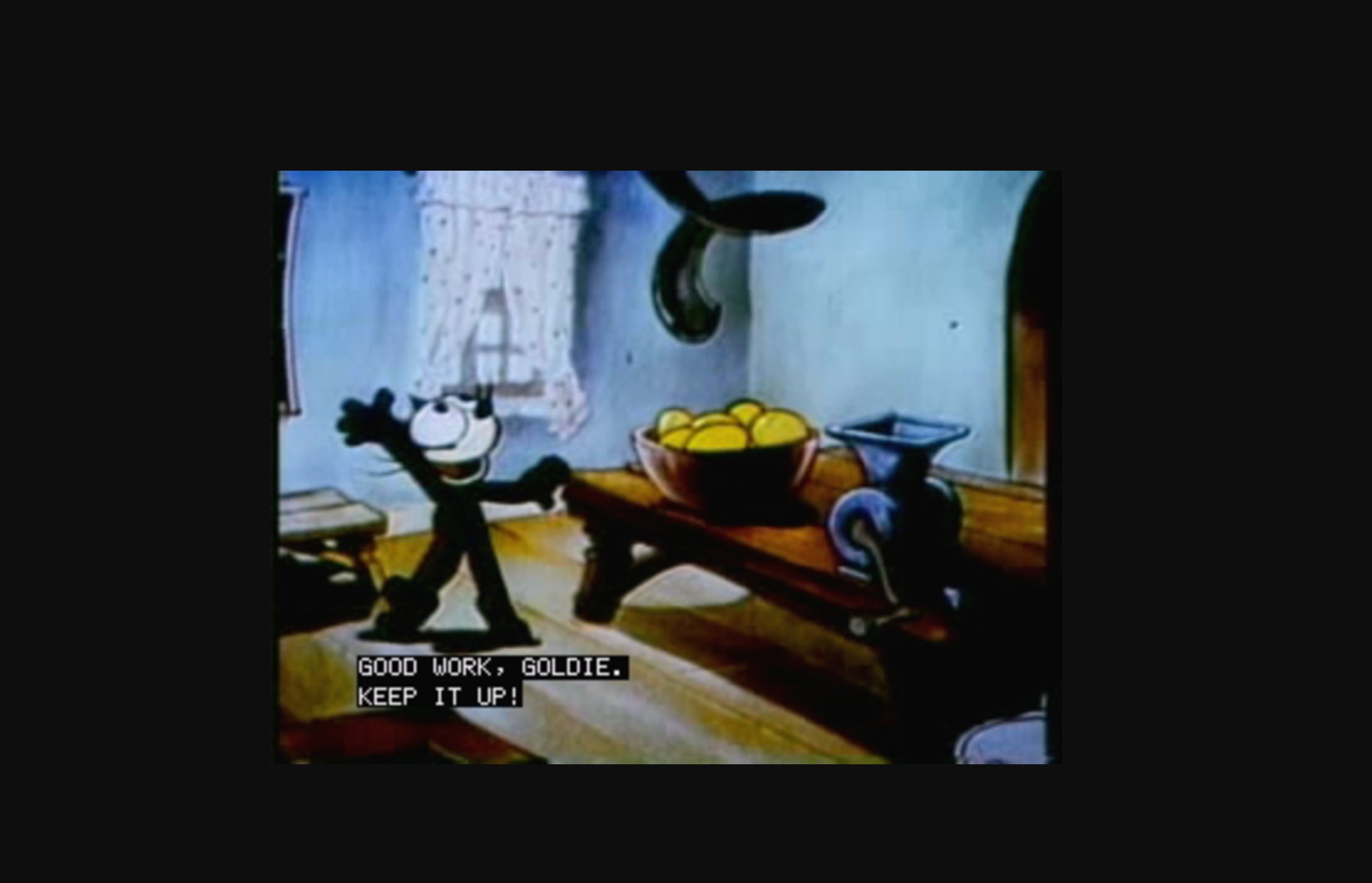 Felix the cat video with caption that reads "Good work, Goldie. Keep it up!"